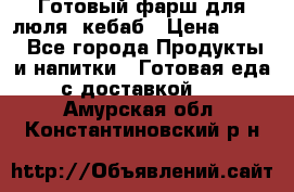 Готовый фарш для люля- кебаб › Цена ­ 380 - Все города Продукты и напитки » Готовая еда с доставкой   . Амурская обл.,Константиновский р-н